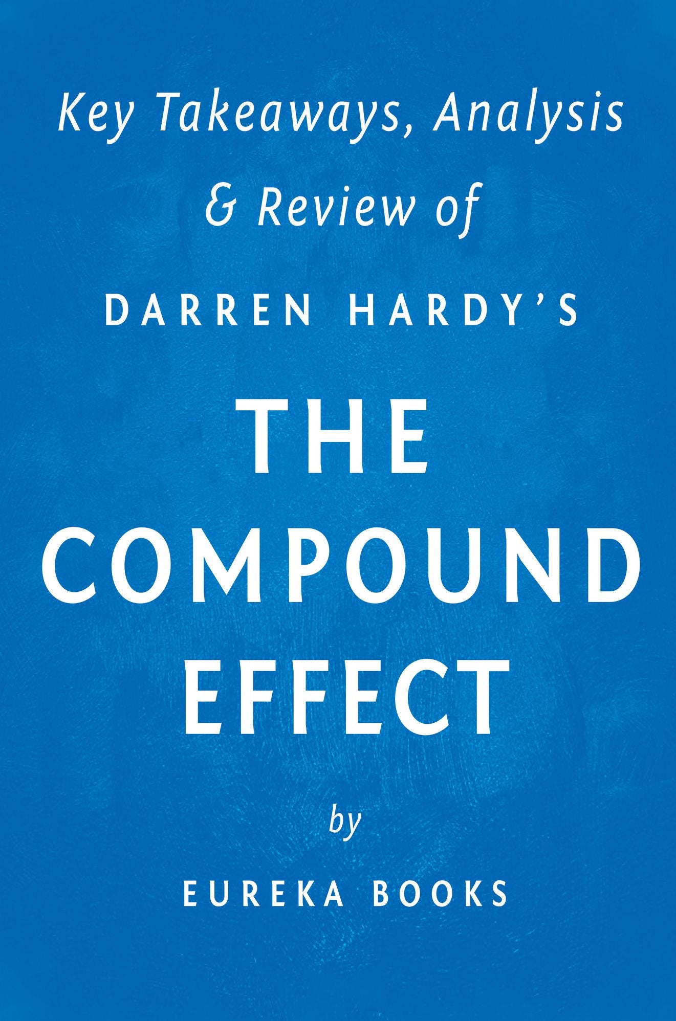 The Compound Effect: by Darren Hardy Key Takeaways, Analysis & Review