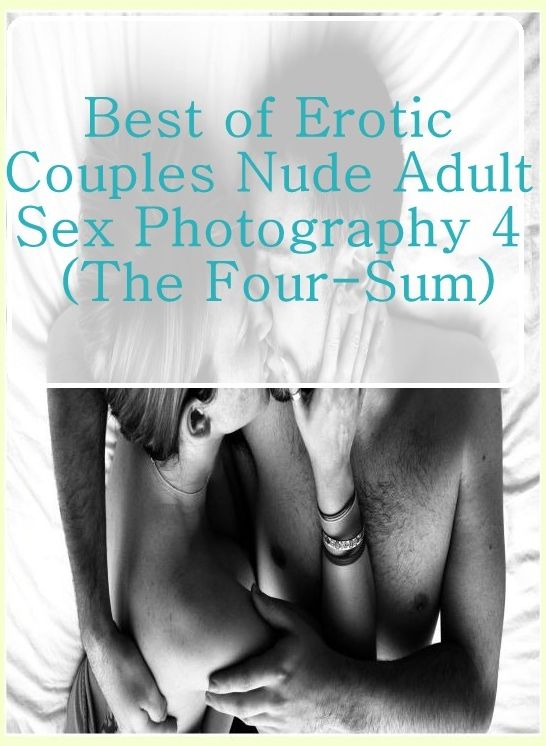 Nude: Fetish Sex and Bondage Erotica Best of"Erotic Couples Nude Adult Sex Photography 4 (The Four-Sum)" ( sex, porn, fetish, bondage, oral, anal, ebony, hentai, domination, erotic photography, erotic sex stories, adult, xxx, shemale, voyeur, erotic, blo