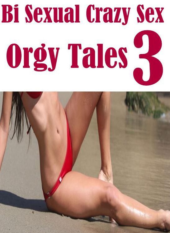 Erotic: Erotica Best of Sex Books Erotic Bi Sexual Crazy Sex Orgy Tales 3 ( sex, porn, fetish, bondage, oral, anal, ebony, hentai, domination, erotic photography, erotic sex stories, adult, xxx, shemale, voyeur, erotic, blowjob )