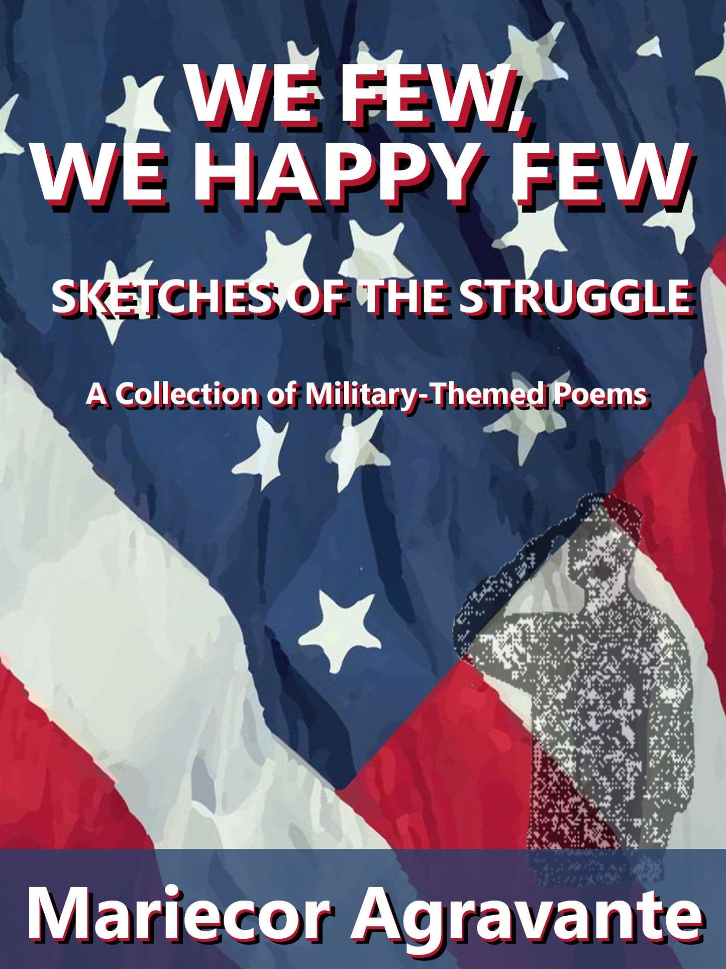 We Few, We Happy Few: Sketches of the Struggle (A Collection of Military-Themed Poems)