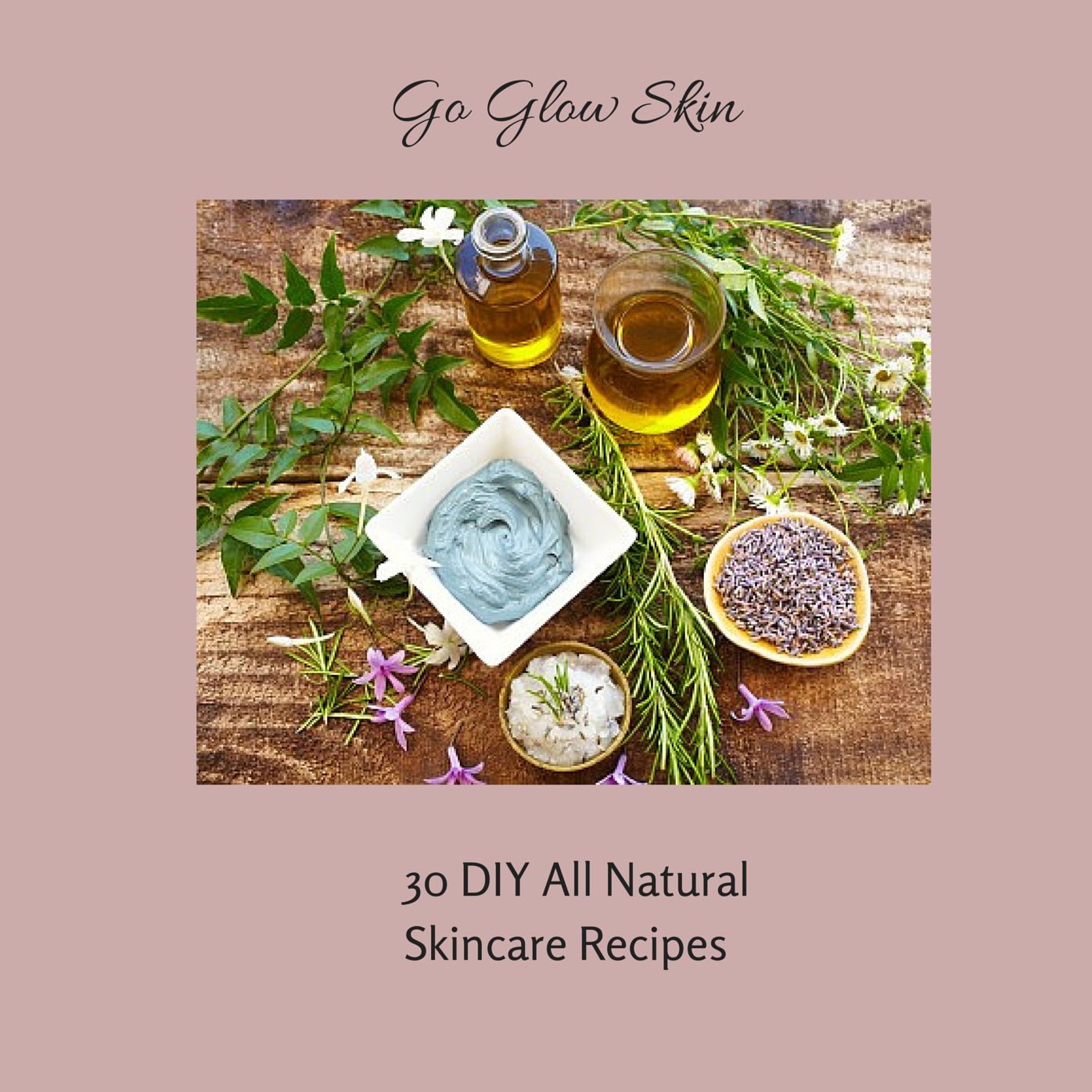 Go Glow Skin: 30 DIY All Natural Skincare Recipes