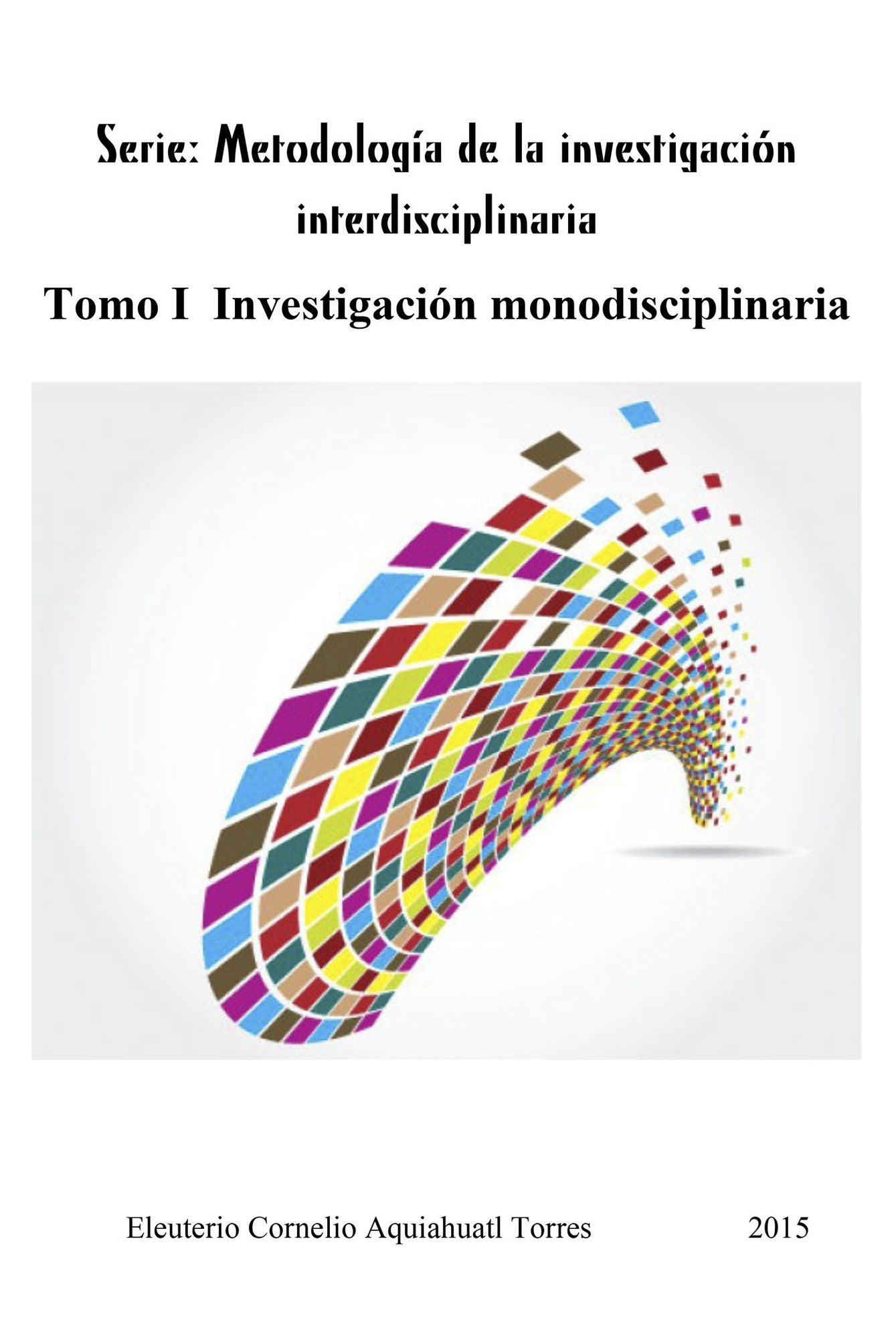 Serie: Metodologia de la investigacion interdisciplinaria. Tomo I Investigacion monodisciplinaria