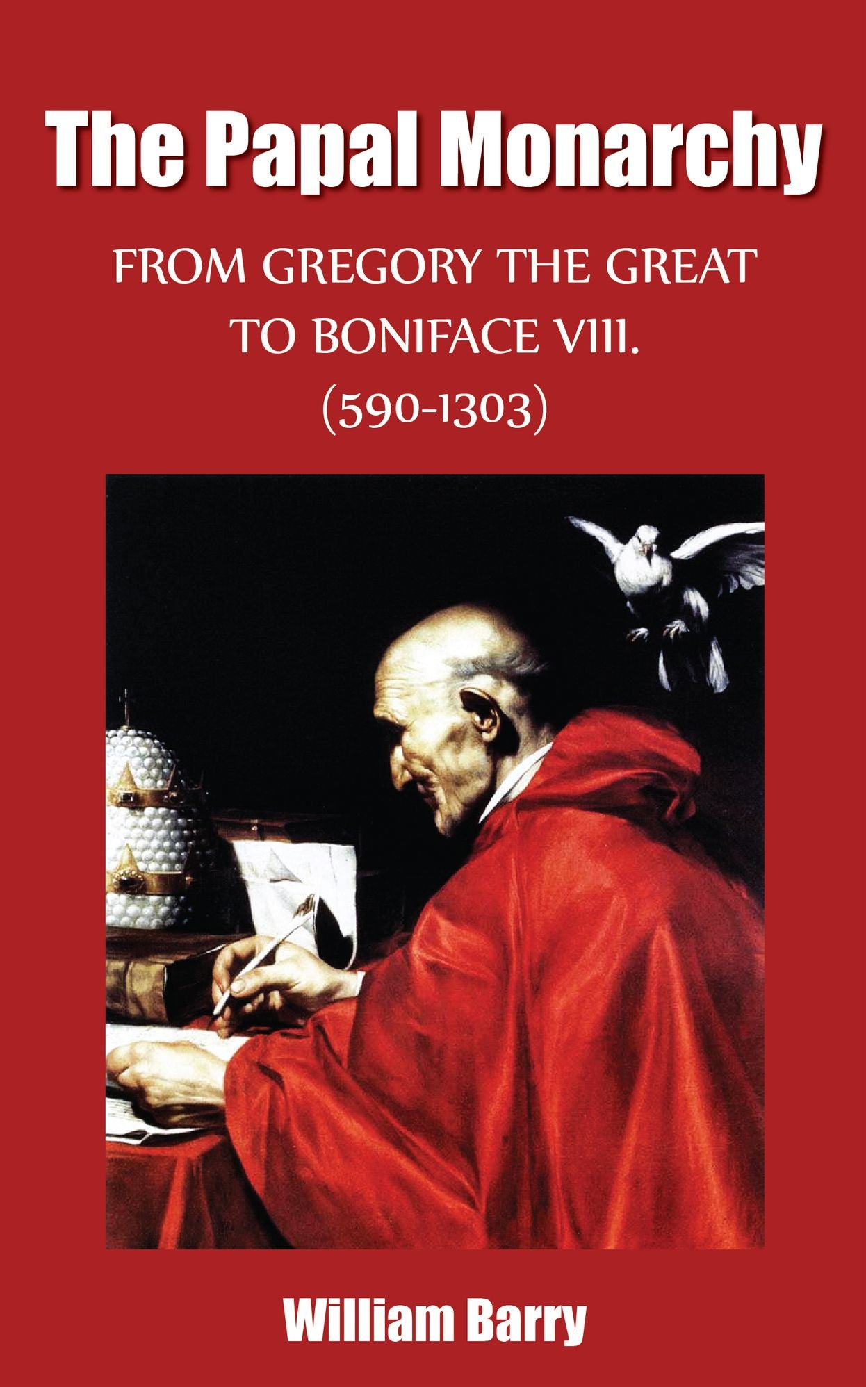 The Papal Monarchy - From Gregory the Great to Boniface VIII. (590-1303)