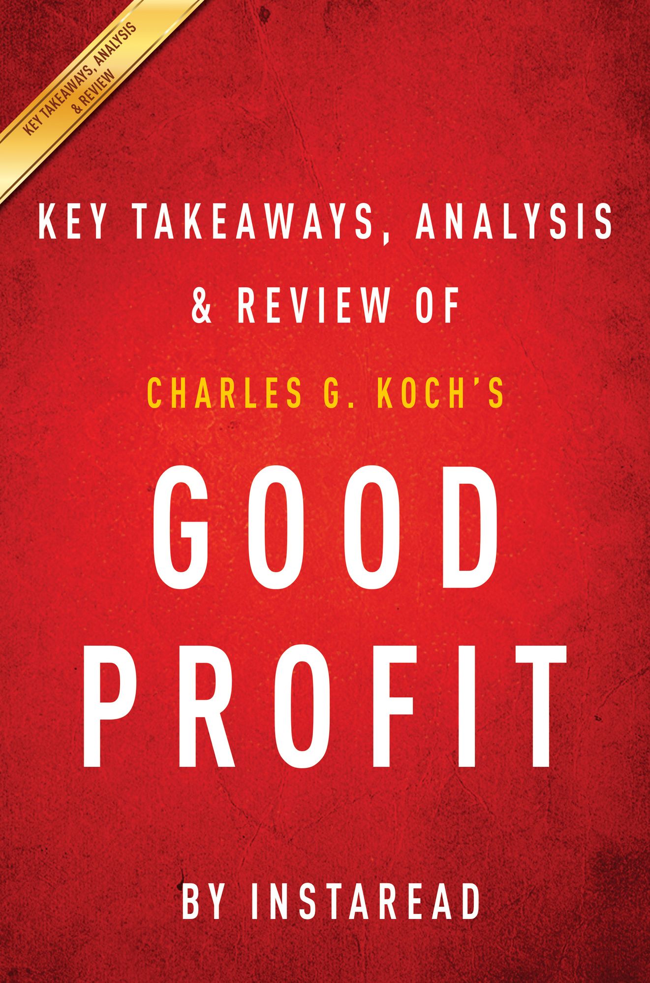 Good Profit: How Creating Value for Others Built One of the Worlds Most Successful Companies by Charles G. Koch Key Takeaways, Analysis & Review
