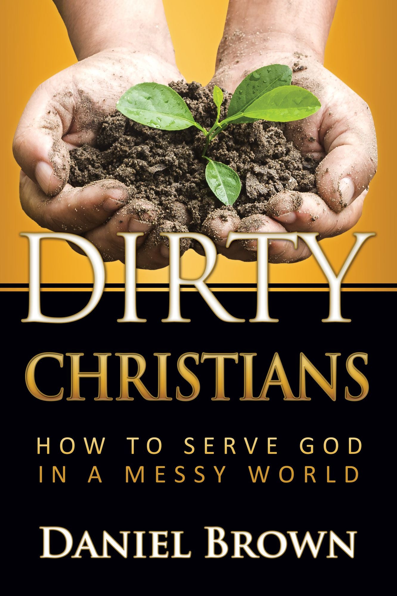 Dirty Christians: How to Serve God in a Messy World