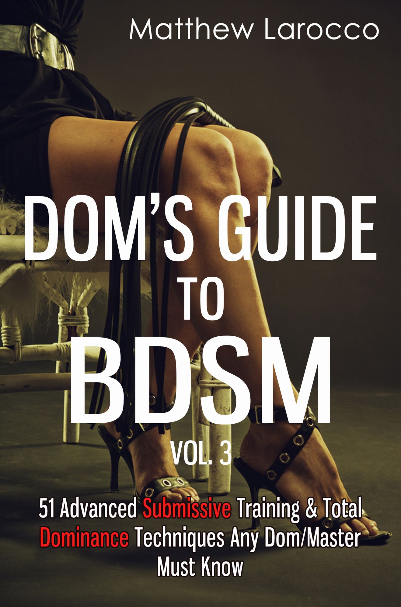 Dom's Guide To BDSM Vol. 3: 51 Advanced Submissive Training & Total Dominance Techniques Any Dom/Master Must Know