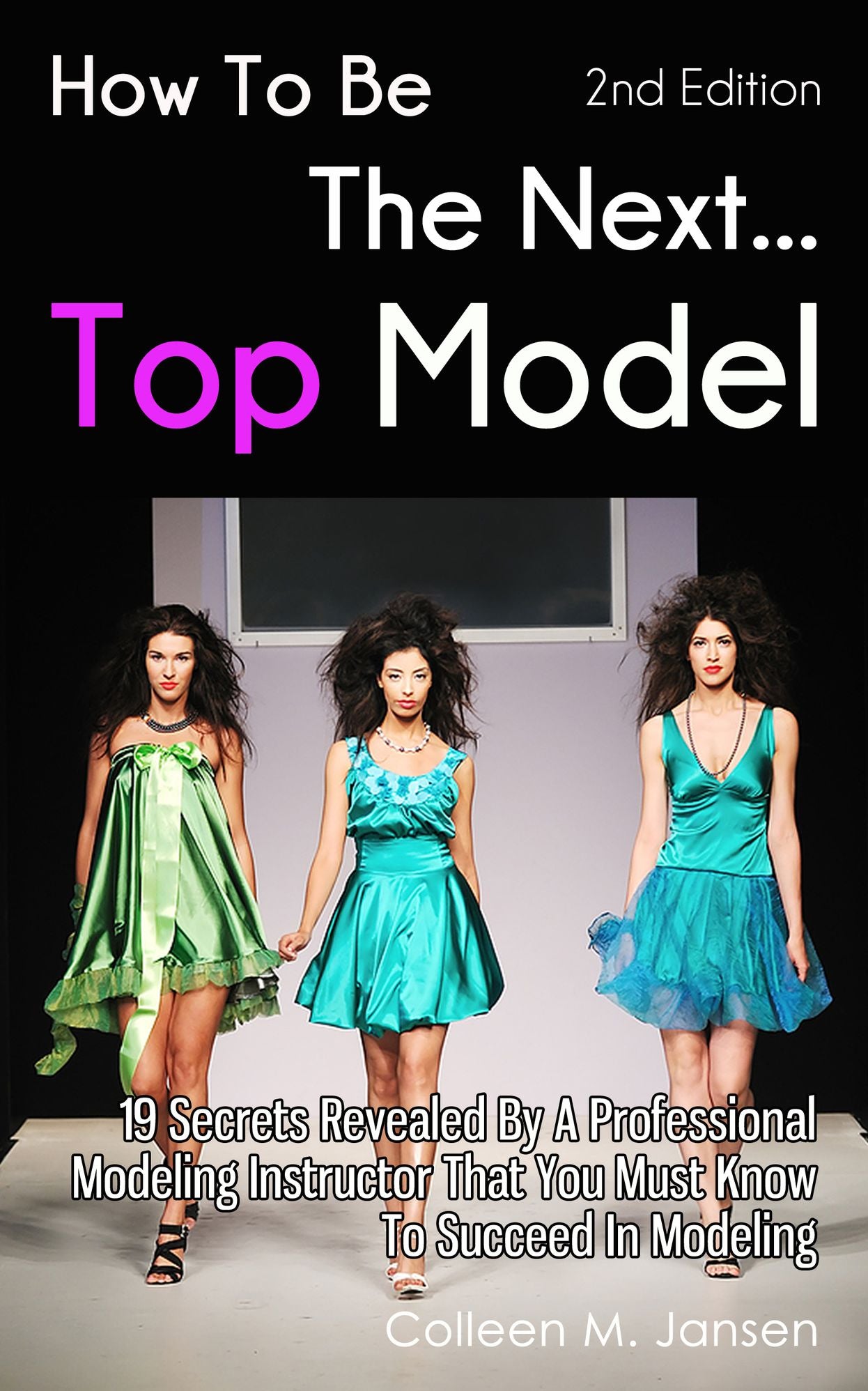 How To Be The Next Top Model: 19 Secrets Revealed By A Professional Modeling Instructor That You Must Know To Succeed In Modeling