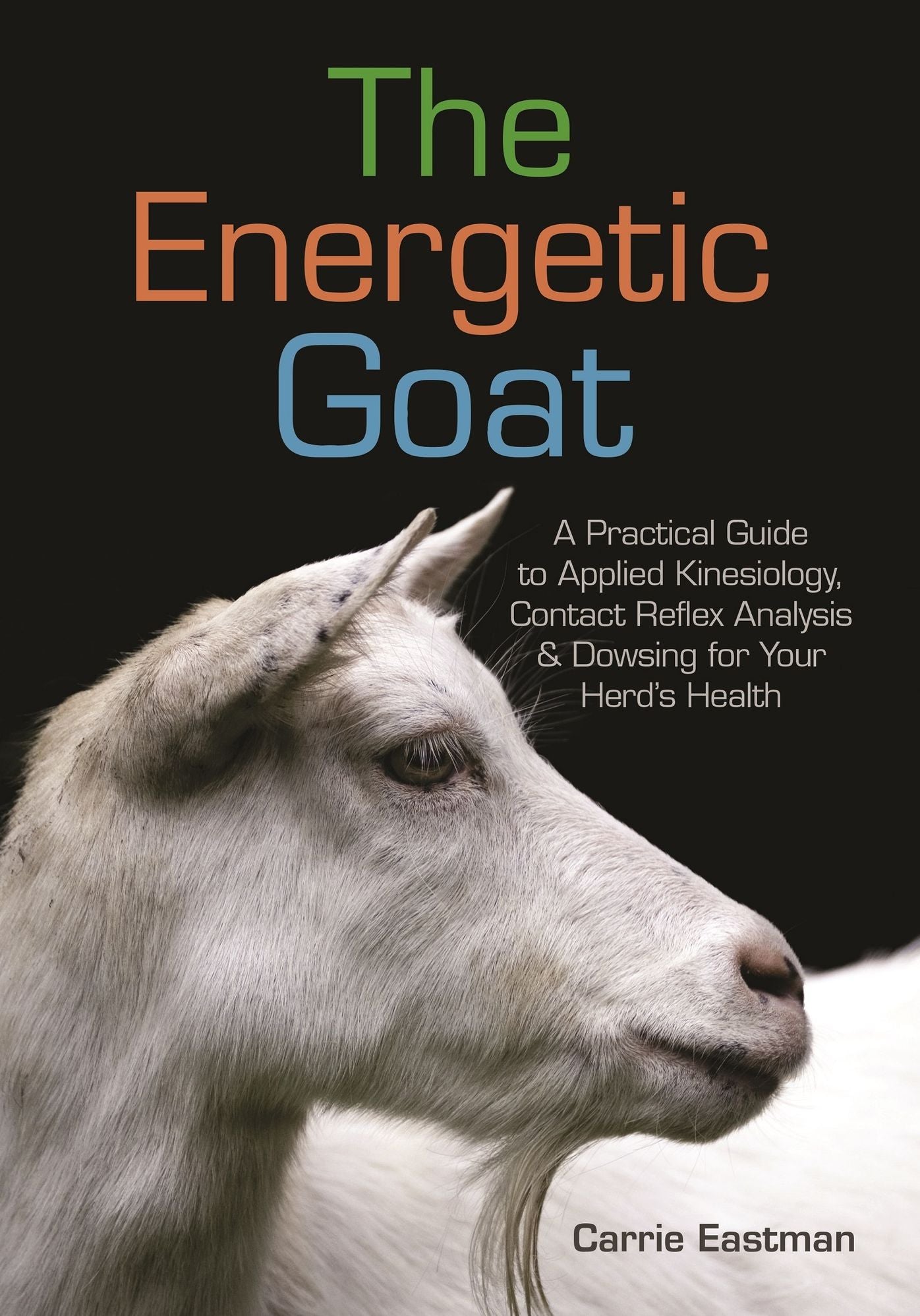 The Energetic Goat: A Practical Guide to Applied Kinesiology, Contact Reflex Analysis & Dowsing for Your Herds Health