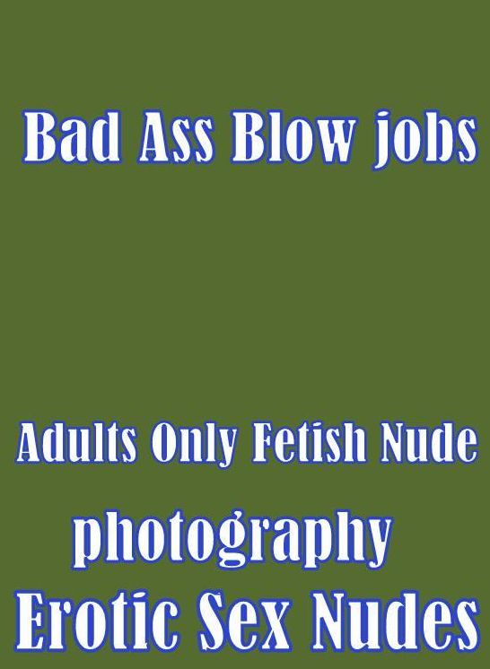 Sex: Naked Women Trip Treat Bad Ass Blow jobs(Adults Only Fetish Nude photography Erotic Sex Nudes) ( sex, porn, fetish, bondage, oral, anal, ebony, hentai, domination, erotic photography, erotic sex stories, adult, xxx, shemale, voyeur,