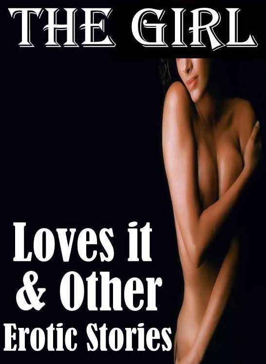 Nude:	Erotica Adult Hardcore Sex 	 The Girl Loves it & Other Erotic Stories	( sex, porn, fetish, bondage, oral, anal, ebony, hentai, domination, erotic photography, erotic sex stories, adult, xxx, shemale, voyeur, erotic, blowjob )