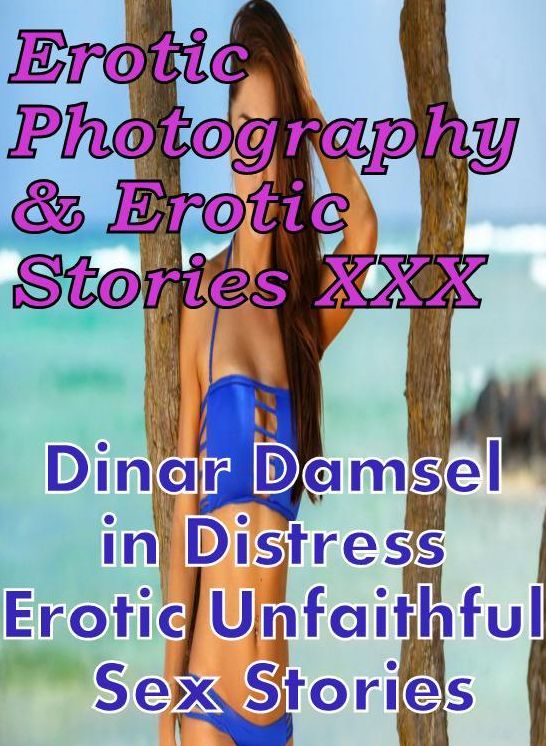Erotica Teen: Erotic Photography & Erotic Stories XXX Dinar Damsel in Distress Erotic Unfaithful Sex Stories ( Erotic Photography, Erotic Stories, Nude Photos, Naked, Adult Nudes, Domination, Lesbian, She-male, Gay, Fetish, Bondage, Sex, Erotic, Erotica )