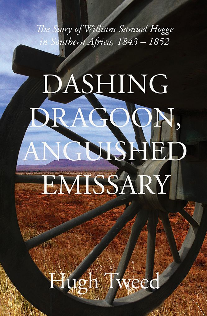 Dashing Dragoon, Anguished Emissary: The story of William Samuel Hogge in southern Africa (1843-1852)