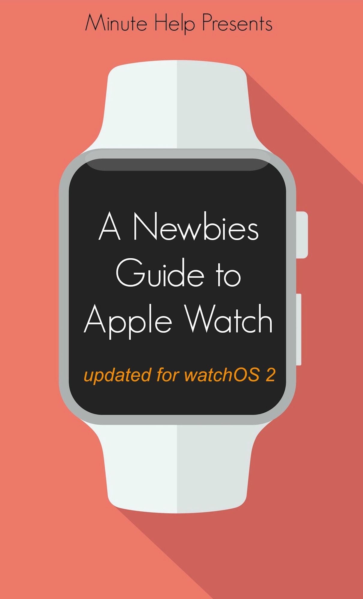 A Newbie's Guide to Apple Watch: The Unofficial Guide to Getting the Most Out of Apple Watch (watchOS 2)