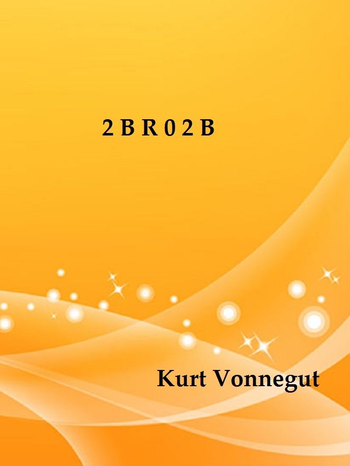 2 B R 0 2 B by Kurt Vonnegut