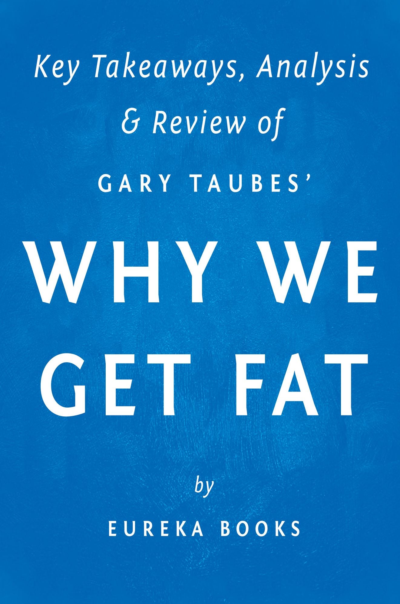 Why We Get Fat: And What to Do About It by Gary Taubes Key Takeaways, Analysis & Review