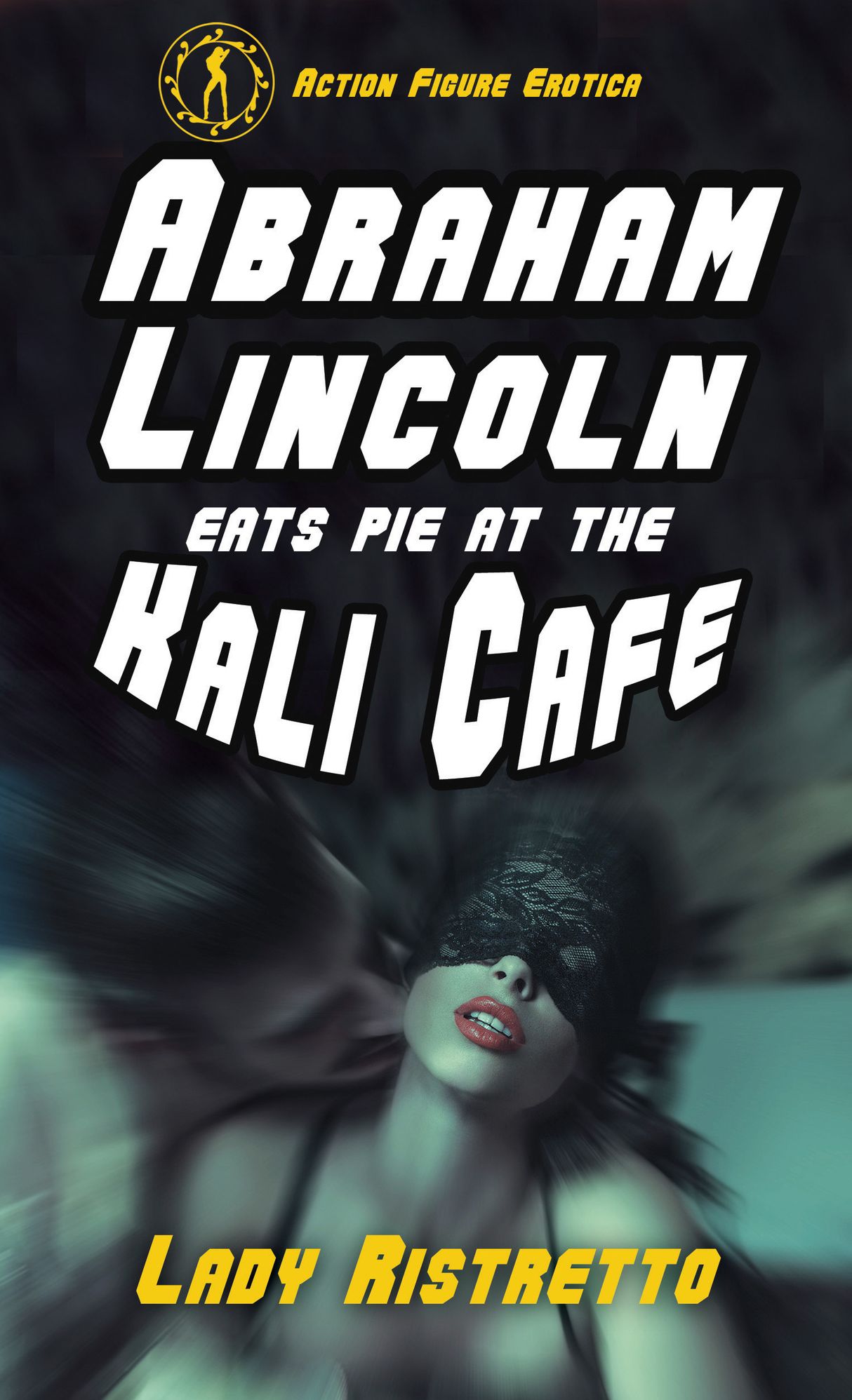Abraham Lincoln Eats Pie at the Kali Cafe (an Action Figure Erotic novella)