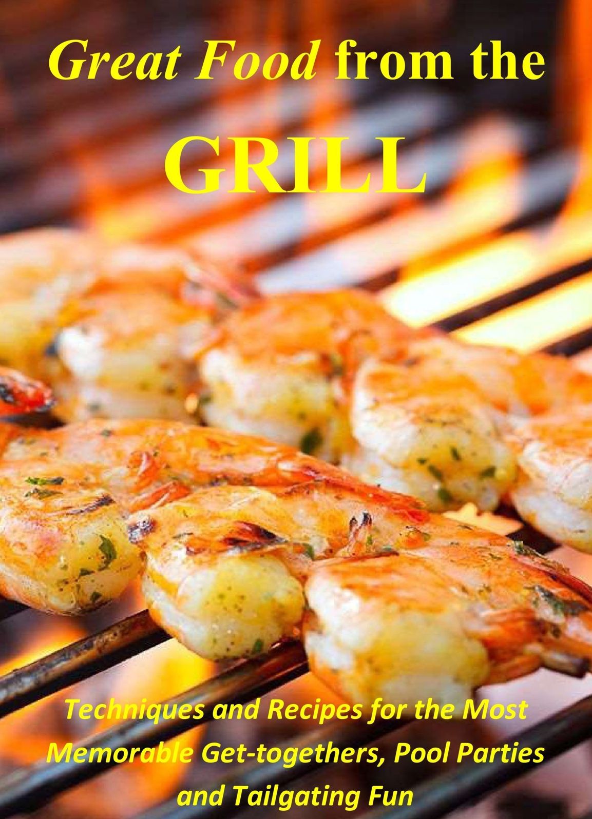 Great Food from the Grill: Techniques and Recipes for the Most Memorable Get-togethers, Pool Parties and Tailgating Fun