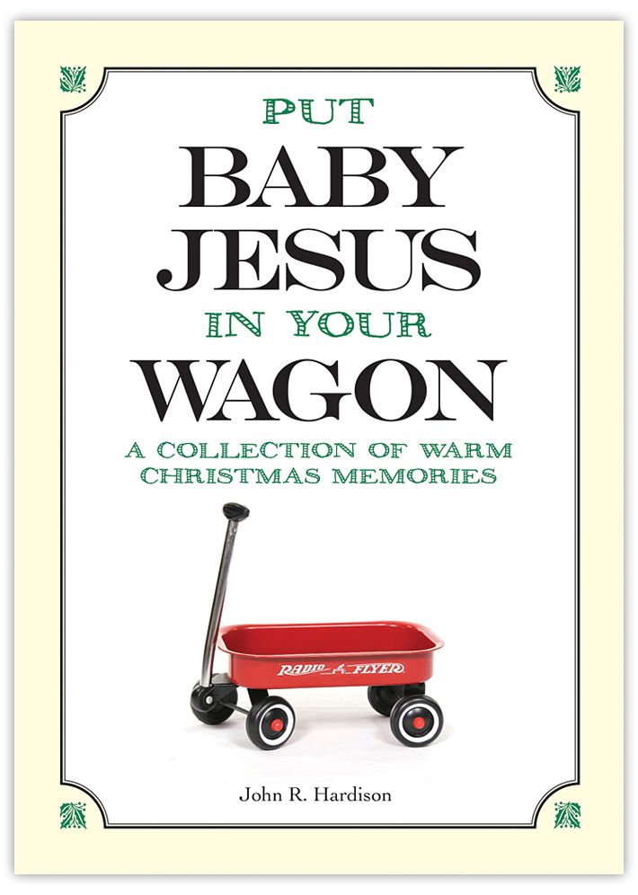 Put Baby Jesus in Your Wagon: A Collection of Warm Christmas Memories