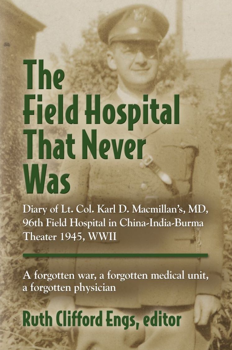 THE FIELD HOSPITAL THAT NEVER WAS: Diary of Lt. Col. Karl D. Macmillan's, MD, 96th Field Hospital in China-India-Burma Theater 1945, WWII