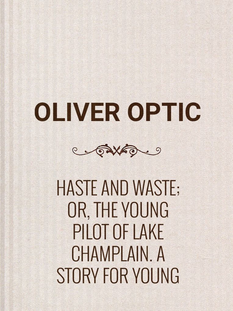 Haste and Waste; Or, the Young Pilot of Lake Champlain. A Story for Young People