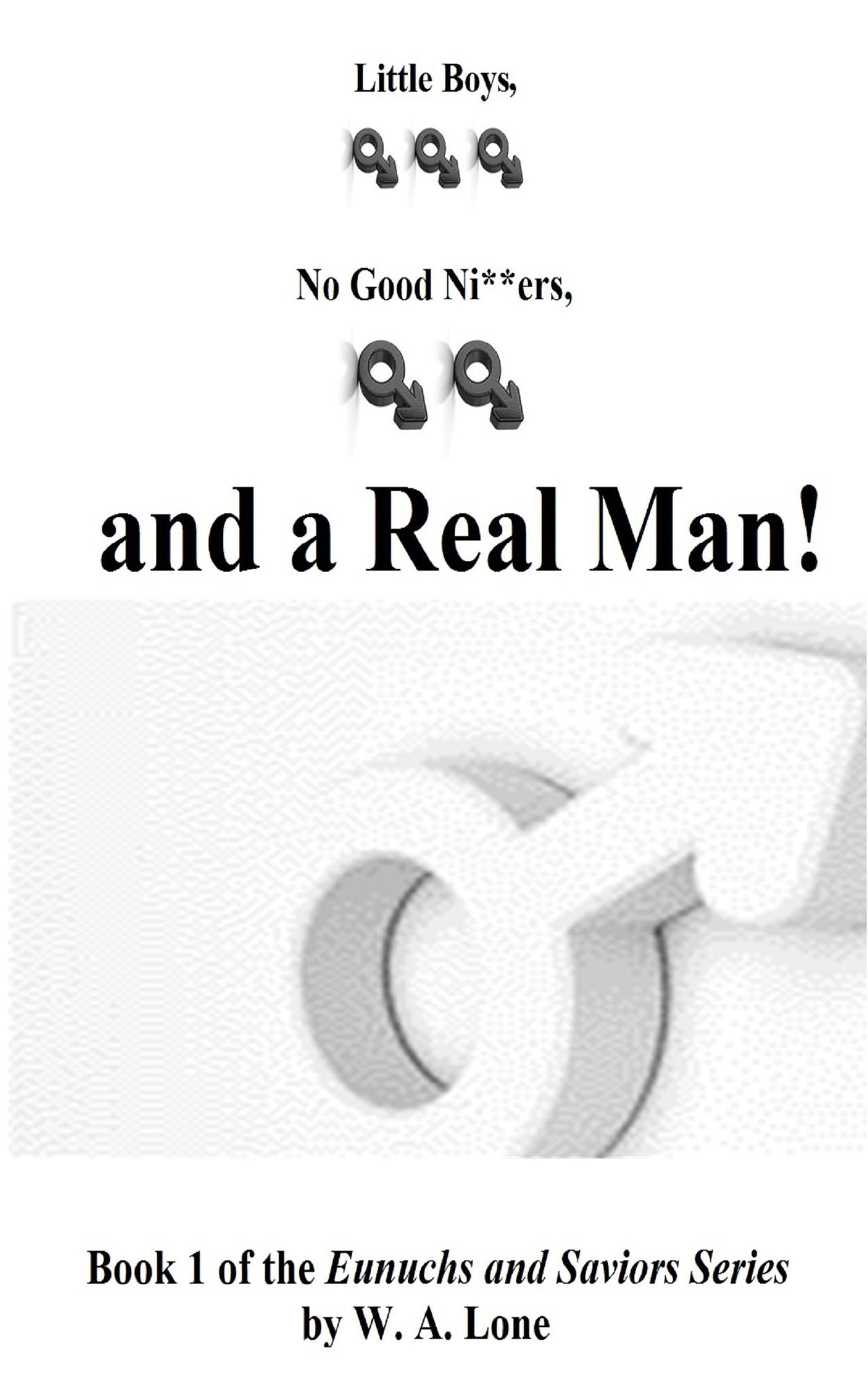 Little Boys, No Good Ni**ers, and A Real Man! Book 1 of the Eunuchs and Saviors Series