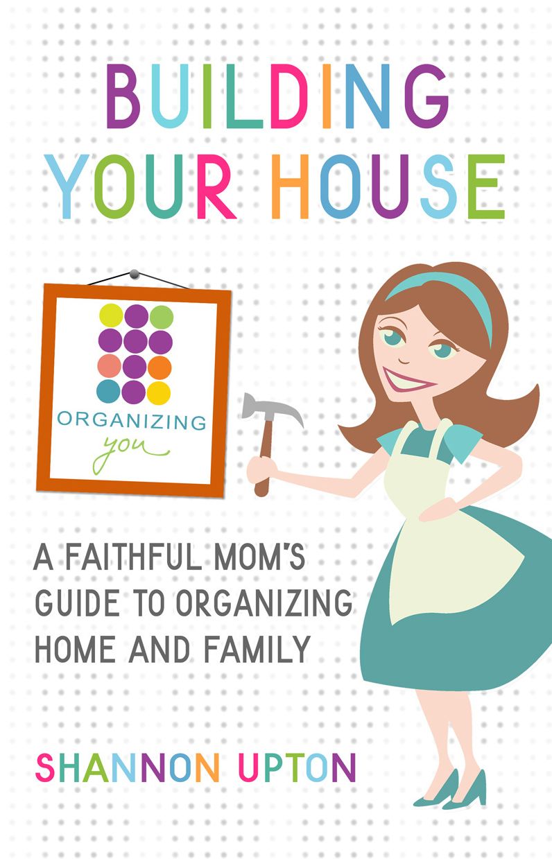 Building Your House: A Faithful Mom's Guide to Organizing Home and Family