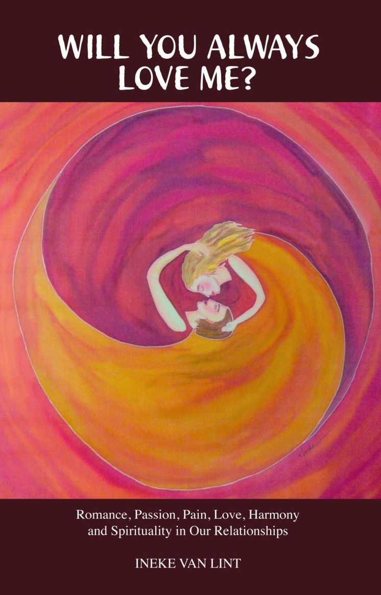 WILL YOU ALWAYS LOVE ME? Romance, Passion, Pain, Love, Harmony and Spirituality in Our Relationships