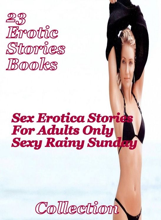 23 Erotic Story books: Sex Erotica Stories For Adults Only Sexy Rainy Sunday Collection