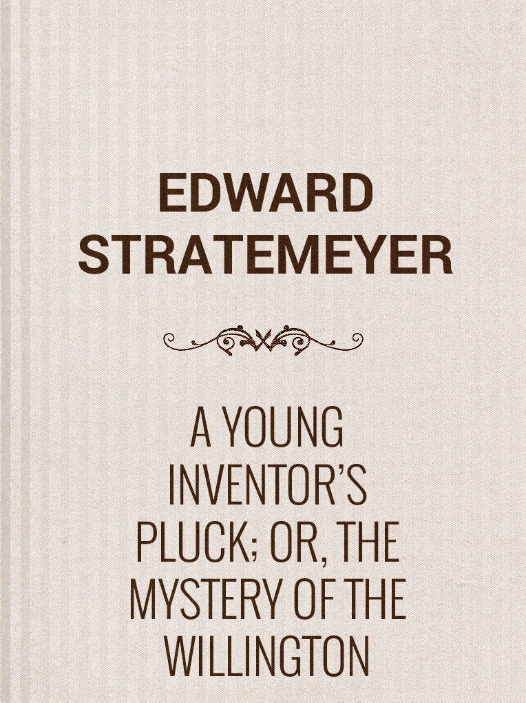 A Young Inventor's Pluck; or, The Mystery of the Willington Legacy