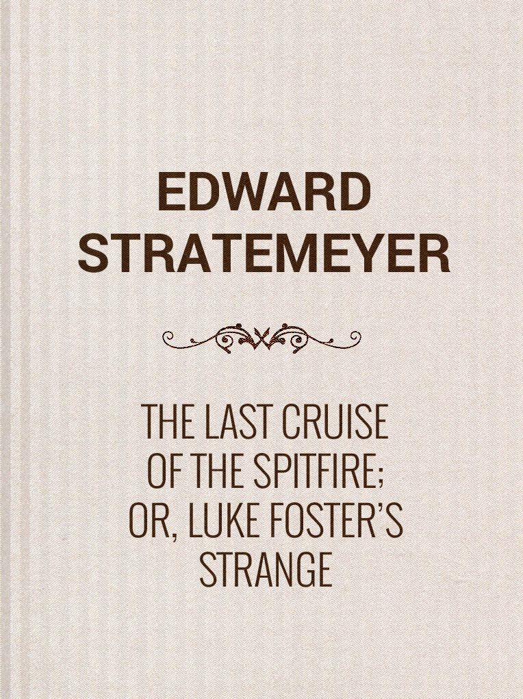 The Last Cruise of the Spitfire; or, Luke Foster's Strange Voyage