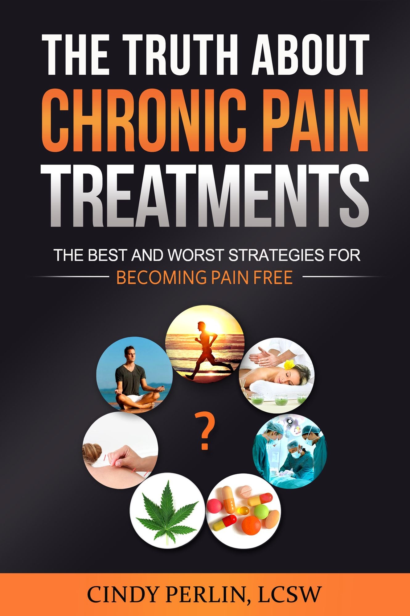 The Truth About Chronic Pain Treatments: The Best and Worst Strategies for Becoming Pain Free