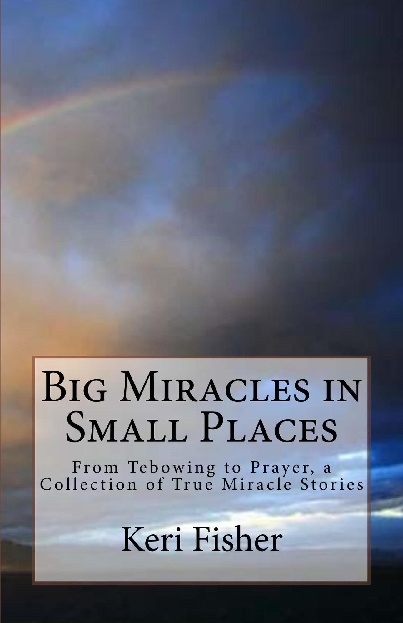 Big Miracles in Small Places: From Tebowing to Prayer, a Collection of True Miracle Stories