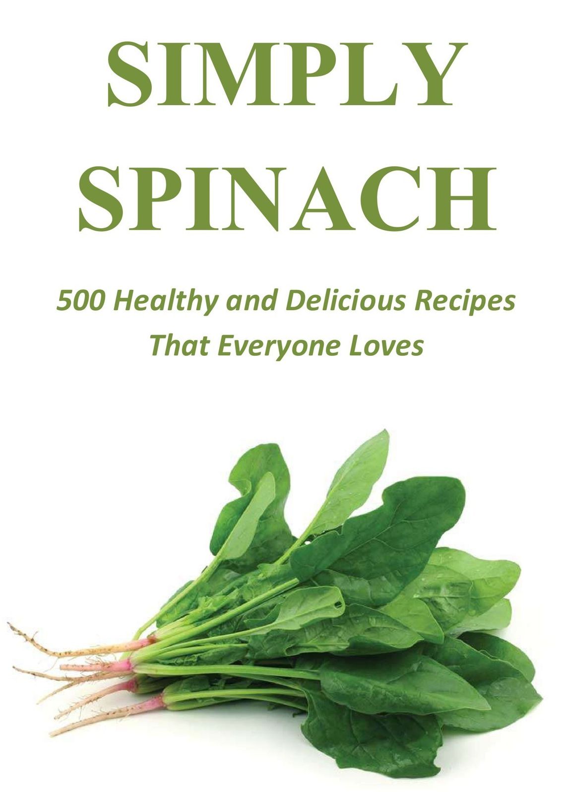Simply Spinach: 500 Healthy and Delicious Recipes That Everyone Loves