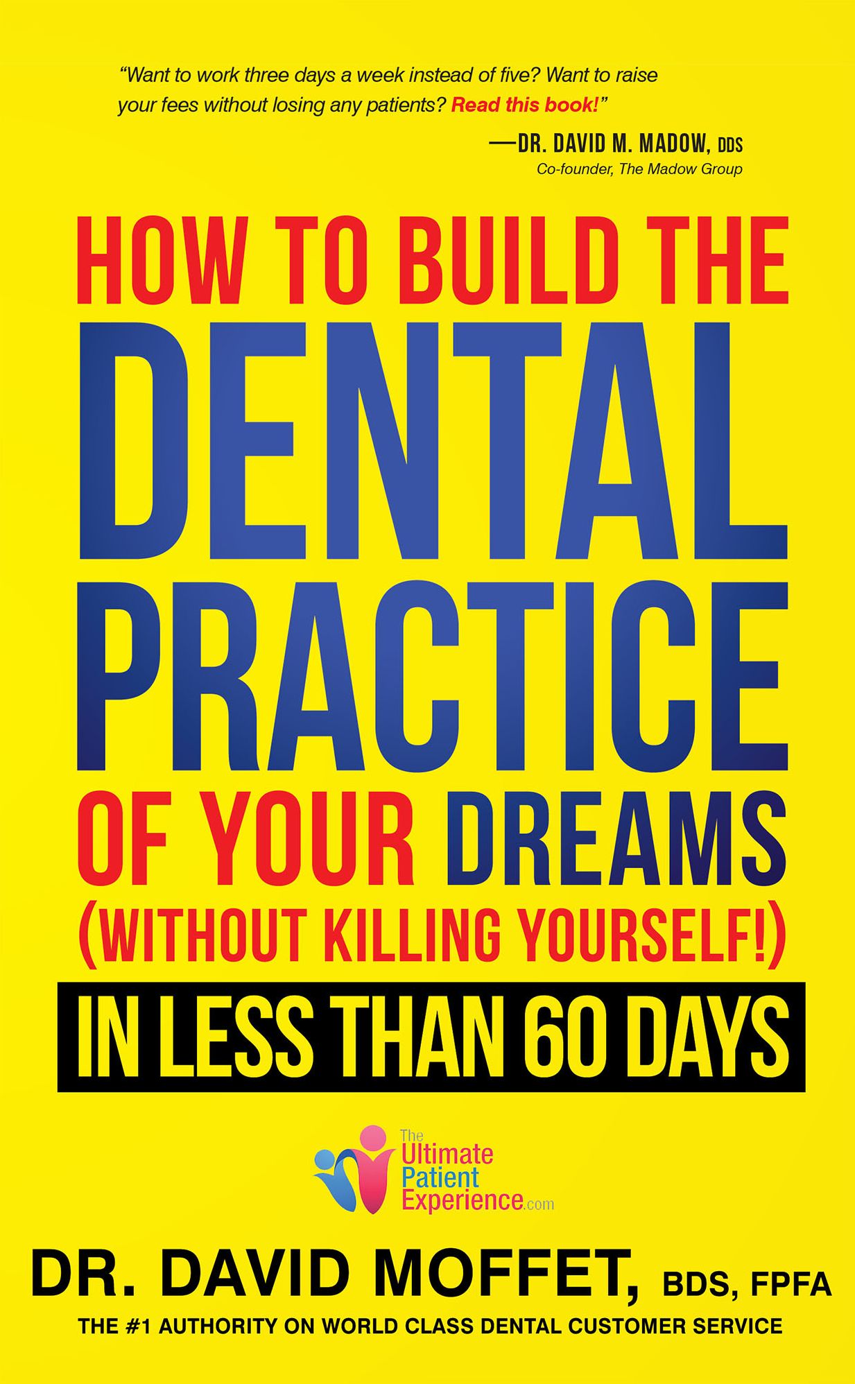 How To Build The Dental Practice Of Your Dreams: (Without Killing Yourself!) In Less Than 60 Days