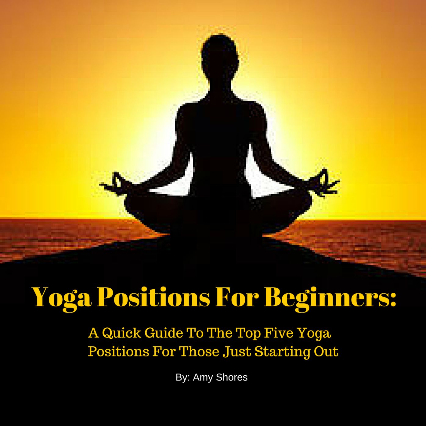 Yoga Positions For Beginners: A Quick Guide To The Top Five Yoga Positions For Those Just Starting Out