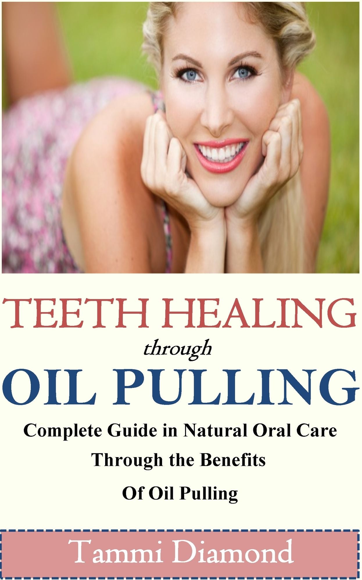 Teeth Healing through Oil Pulling: The Complete Guide in Natural Oral Care through the Benefits of Oil Pulling