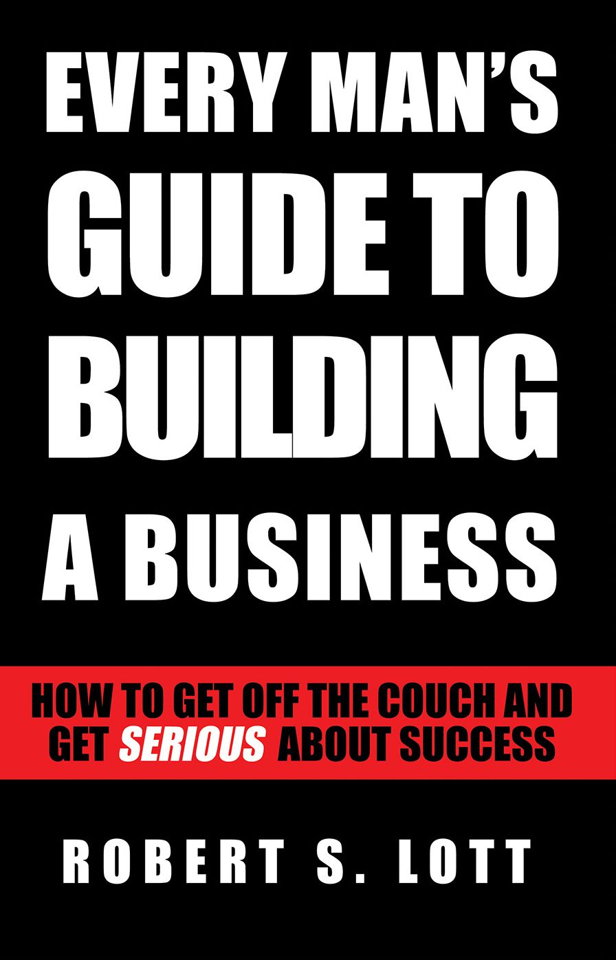 Every Mans Guide to Building a Business: How to Get Off the Couch and Get Serious About Success