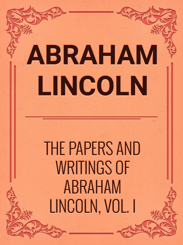 The Papers And Writings Of Abraham Lincoln, Vol. I