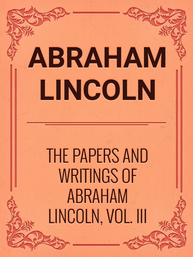 The Papers And Writings Of Abraham Lincoln, Vol. III