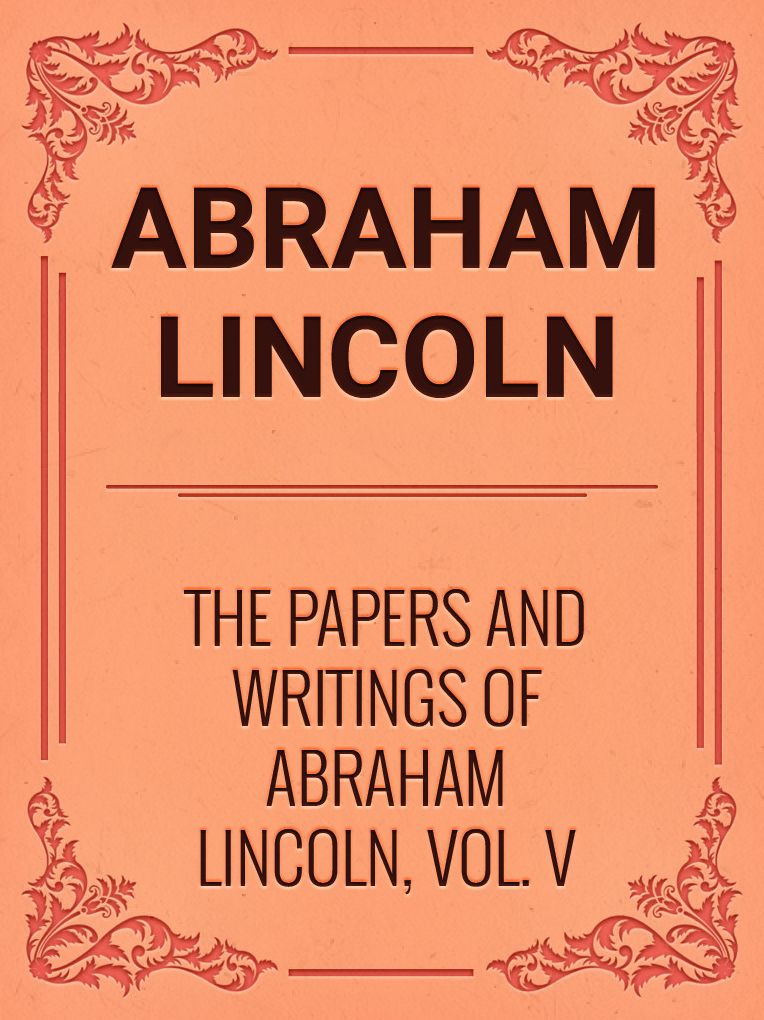 The Papers And Writings Of Abraham Lincoln, Vol. V