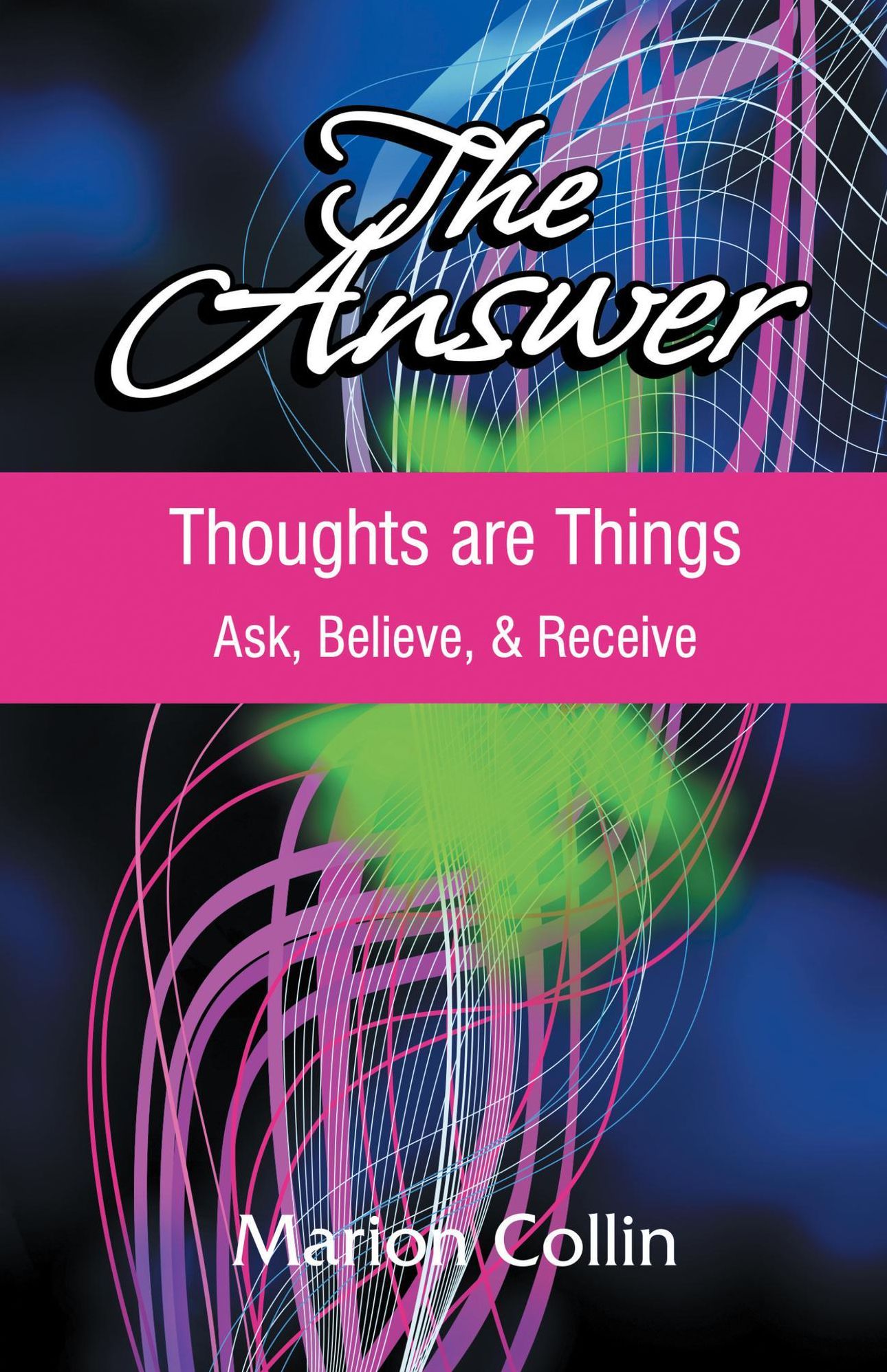 The Answer: Thoughts are Things Ask, Believe, & Receive