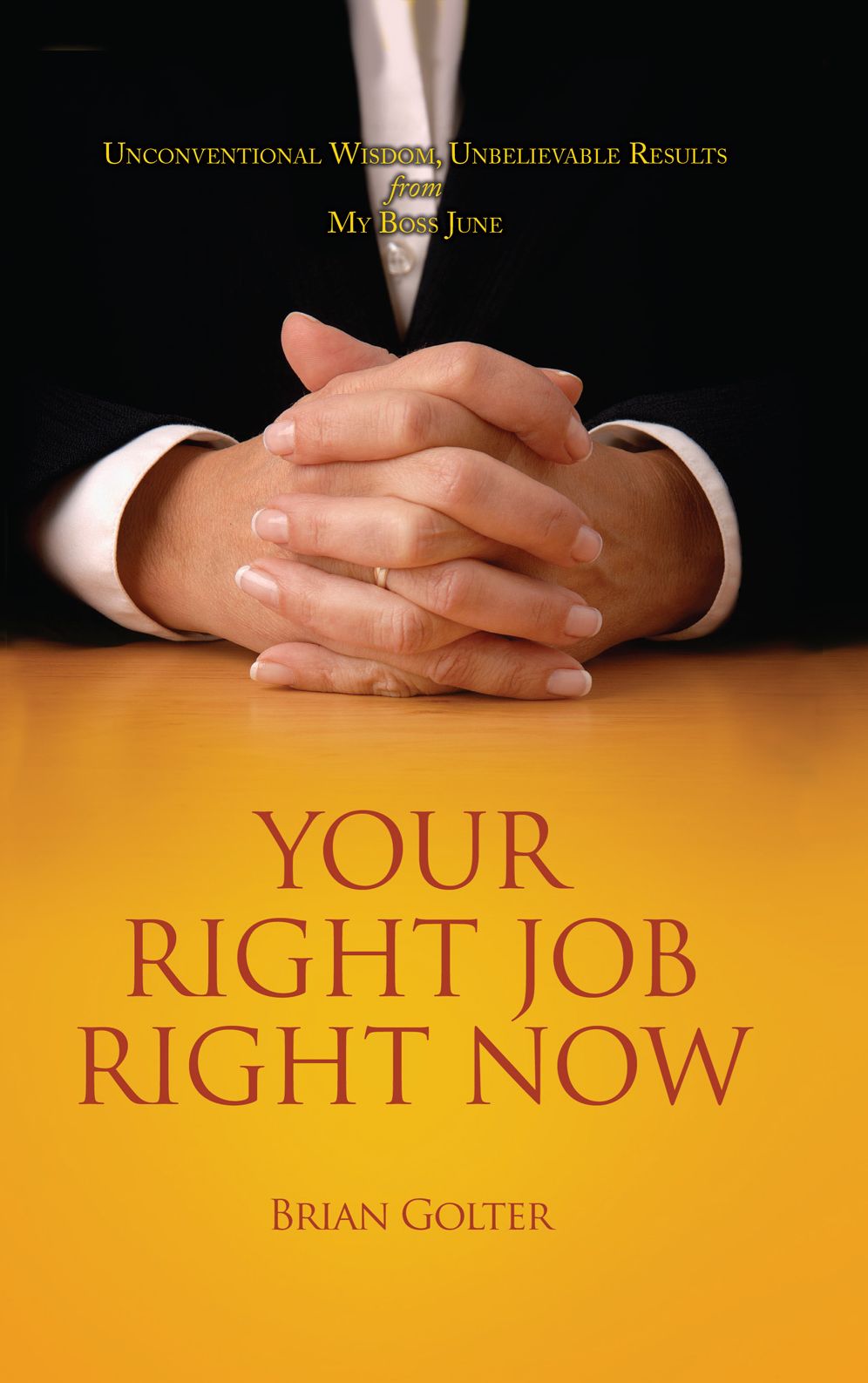 Your Right Job Right Now: Unconventional Wisdom, Unbelievable Results from My Boss June