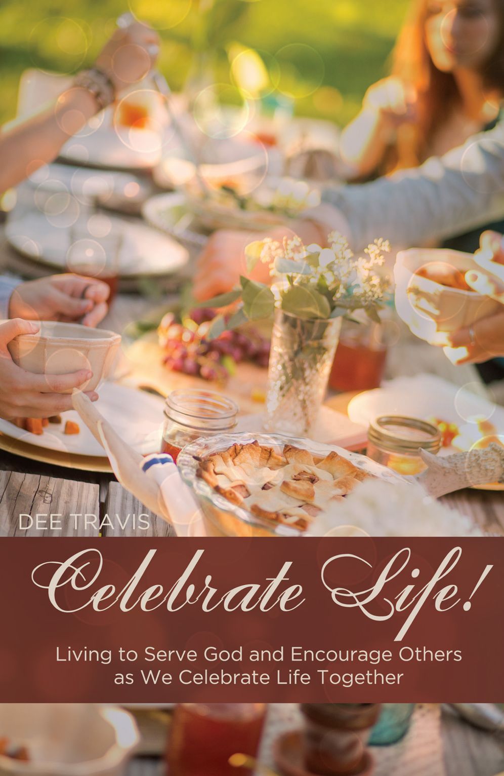 Celebrate Life: Living to Serve God and Encourage Others as We Celebrate Life Together