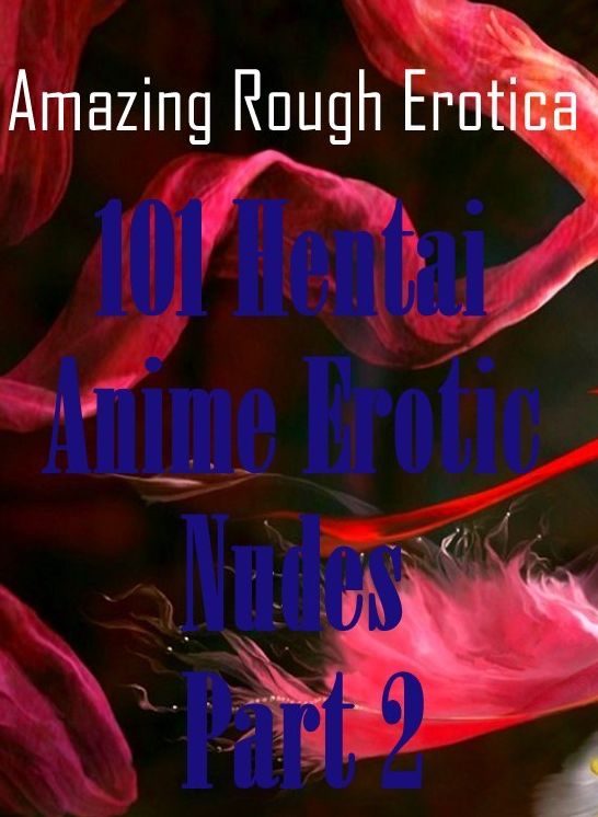 Sex: Amazing Rough Erotica 101 Hentai Anime Erotic Nudes Part 2 ( Erotic Photography, Erotic Stories, Nude Photos, Naked, Adult Nudes, Domination, Lesbian, She-male, Gay, Fetish, Bondage, Sex, Erotic, Erotica )