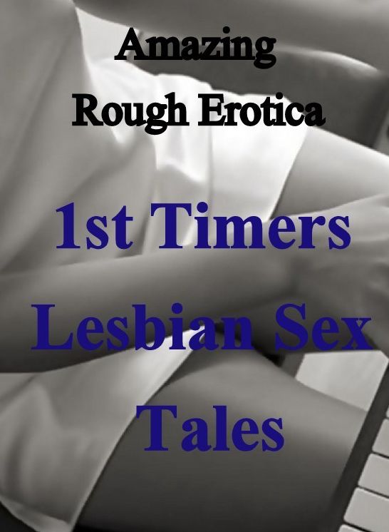 Erotica: Amazing Rough Erotica 1st Timers Lesbian Sex Tales ( Erotic Photography, Erotic Stories, Nude Photos, Naked, Adult Nudes, Domination, Lesbian, She-male, Gay, Fetish, Bondage, Sex, Erotic, Erotica )