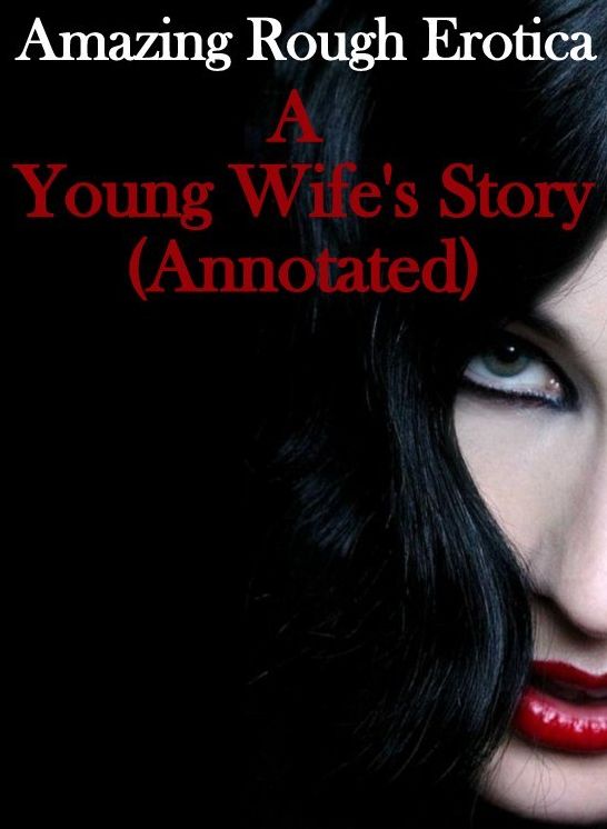 Erotica: Amazing Rough Erotica A Young Wife's Story(Annotated) ( Erotic Photography, Erotic Stories, Nude Photos, Naked, Adult Nudes, Domination, Lesbian, She-male, Gay, Fetish, Bondage, Sex, Erotic, Erotica )