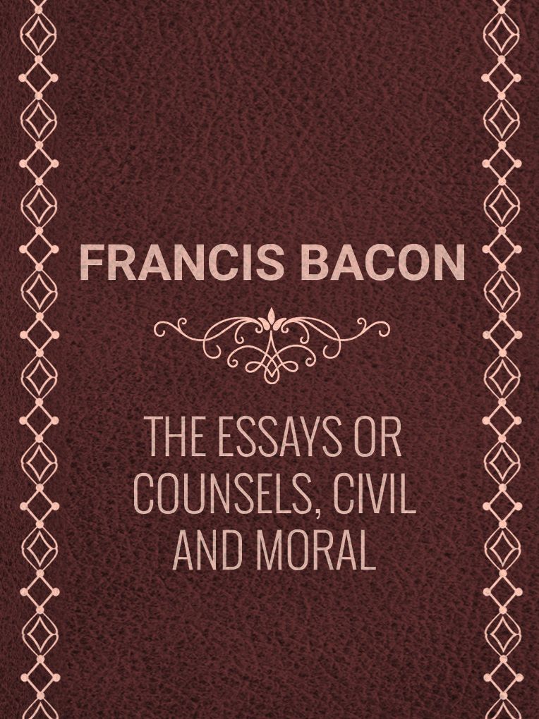 The Essays or Counsels, Civil and Moral