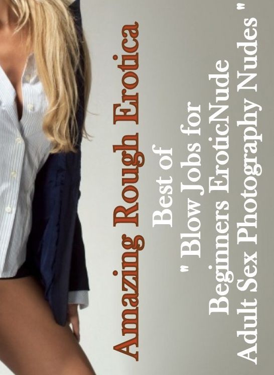 Naked: Amazing Rough Erotica Best of " Blow Jobs for Beginners Erotic Nude Adult Sex Photography Nudes " ( Erotic Photography, Erotic Stories, Nude Photos, Naked, Adult Nudes, Domination, Lesbian, She-male, Gay, Fetish, Bondage, Sex, Erotic, Erotica )