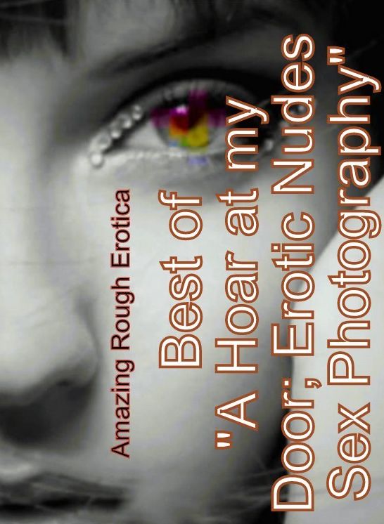 Sex: Amazing Rough Erotica Best of "A Hoar at my Door; Erotic Nudes Sex Photography" ( Erotic Photography, Erotic Stories, Nude Photos, Naked, Adult Nudes, Domination, Lesbian, She-male, Gay, Fetish, Bondage, Sex, Erotic, Erotica )