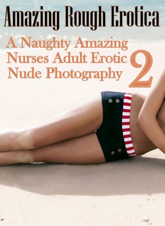 Erotic: Amazing Rough Erotica Best of "A Naughty Amazing Nurse?s Adult Erotic Nude Photography 2" ( Erotic Photography, Erotic Stories, Nude Photos, Naked, Adult Nudes, Domination, Lesbian, She-male, Gay, Fetish, Bondage, Sex, Erotic, Erotica )